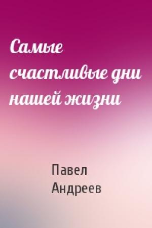 Обложка книги «Самые счастливые дни нашей жизни» — Павел Андреев