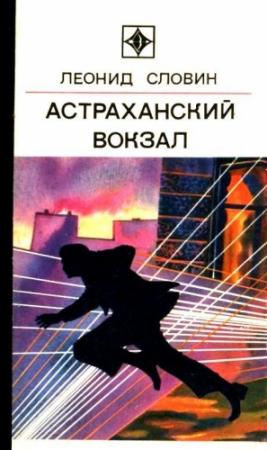 Обложка книги «Астраханский вокзал. Повесть и рассказы» — Леонид Словин
