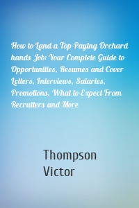 How to Land a Top-Paying Orchard hands Job: Your Complete Guide to Opportunities, Resumes and Cover Letters, Interviews, Salaries, Promotions, What to Expect From Recruiters and More