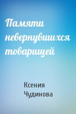 Обложка книги «Памяти невернувшихся товарищей» — Ксения Чудинова