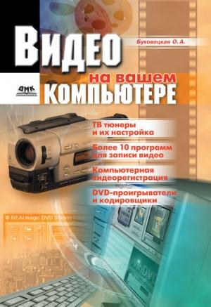 Обложка книги «Видео на вашем компьютере: ТВ тюнеры, захват кадра, видеомонтаж, DVD» — Оксана Буковецкая