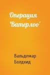 Вальдемар Болдхид - Операция 'Ватерлоо'