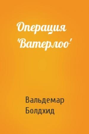 Обложка книги «Операция 'Ватерлоо'» — Вальдемар Болдхид