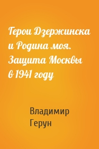 Герои Дзержинска и Родина моя. Защита Москвы в 1941 году