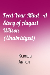 Feed Your Mind - A Story of August Wilson (Unabridged)