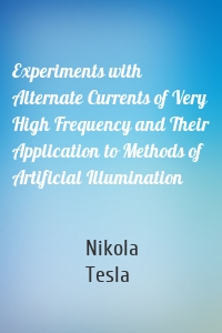 Experiments with Alternate Currents of Very High Frequency and Their Application to Methods of Artificial Illumination
