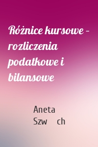 Różnice kursowe – rozliczenia podatkowe i bilansowe