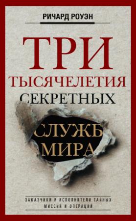 Обложка книги «Три тысячелетия секретных служб мира. Заказчики и исполнители тайных миссий и операций» — Ричард Роуэн