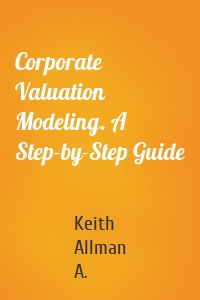 Corporate Valuation Modeling. A Step-by-Step Guide