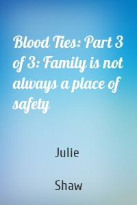 Blood Ties: Part 3 of 3: Family is not always a place of safety