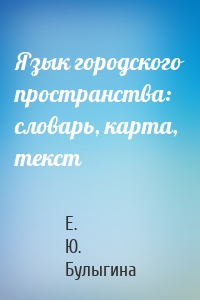 Язык городского пространства: словарь, карта, текст