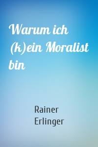 Warum ich (k)ein Moralist bin