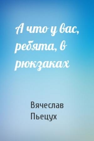 Обложка книги «А что у вас, ребята, в рюкзаках» — Вячеслав Пьецух
