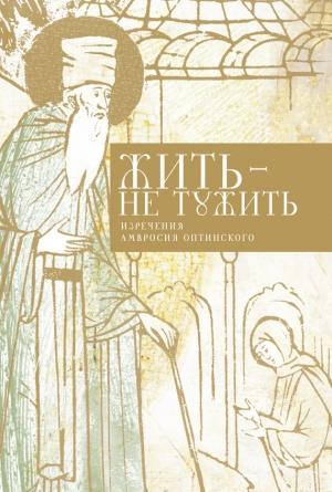 Обложка книги «Жить — не тужить» — Преподобный Амвросий Оптинский, Татьяна Стрыгина