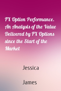 FX Option Performance. An Analysis of the Value Delivered by FX Options since the Start of the Market