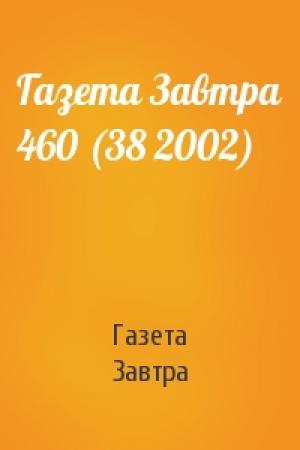 Обложка книги «Газета Завтра 460 (38 2002)» — Газета Завтра
