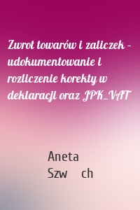 Zwrot towarów i zaliczek – udokumentowanie i rozliczenie korekty w deklaracji oraz JPK_VAT