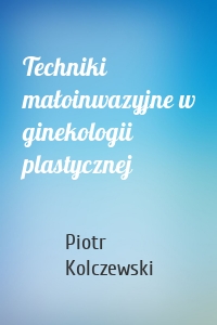 Techniki małoinwazyjne w ginekologii plastycznej