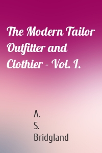 The Modern Tailor Outfitter and Clothier - Vol. I.