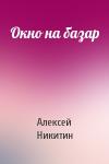 Алексей Никитин - Окно на базар