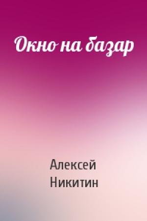 Обложка книги «Окно на базар» — Алексей Никитин