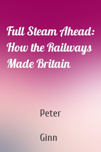 Full Steam Ahead: How the Railways Made Britain