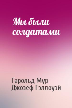 Обложка книги «Мы были солдатами» — Гарольд Мур, Джозеф Гэллоуэй