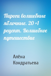 Пироги волшебные яблочные. 20 +1 рецепт. Волшебное путешествие