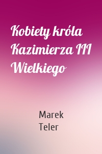 Kobiety króla Kazimierza III Wielkiego
