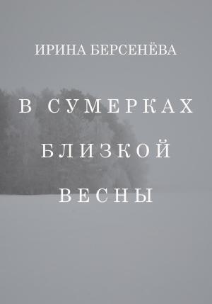 Обложка книги «В сумерках близкой весны» — Ирина Берсенёва