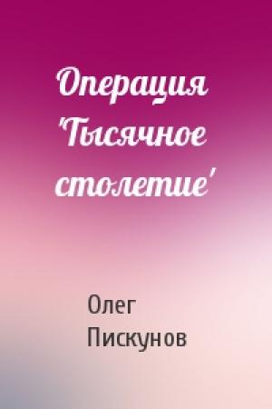 Обложка книги «Операция 'Тысячное столетие'» — Олег Пискунов