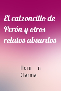 El calzoncillo de Perón y otros relatos absurdos