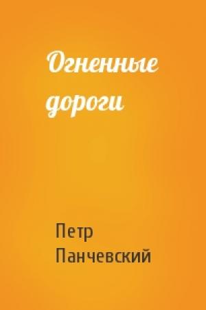 Обложка книги «Огненные дороги» — Петр Панчевский