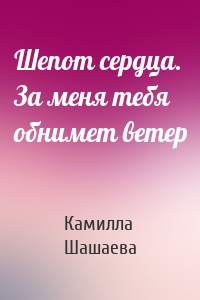 Шепот сердца. За меня тебя обнимет ветер