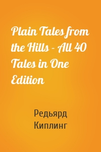 Plain Tales from the Hills - All 40 Tales in One Edition