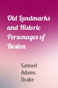 Old Landmarks and Historic Personages of Boston