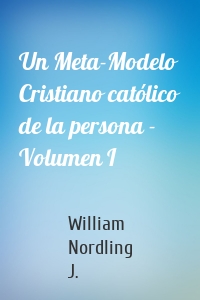 Un Meta-Modelo Cristiano católico de la persona - Volumen I