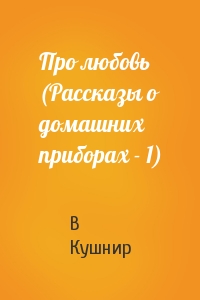 Про любовь (Рассказы о домашних приборах - 1)