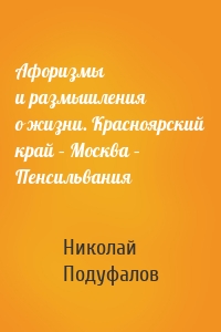 Афоризмы и размышления о жизни. Красноярский край – Москва – Пенсильвания