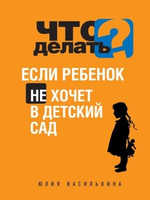 Обложка книги «Что делать, если ребенок не хочет в детский сад» — Юлия Василькина