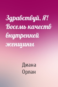 Здравствуй, Я! Восемь качеств внутренней женщины