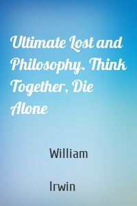 Ultimate Lost and Philosophy. Think Together, Die Alone