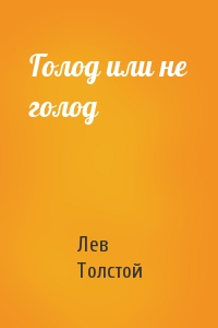 Лев Толстой - Голод или не голод