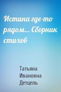 Истина где-то рядом… Сборник стихов