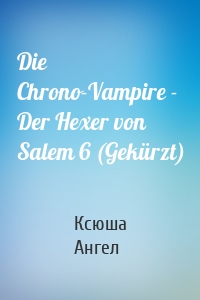 Die Chrono-Vampire - Der Hexer von Salem 6 (Gekürzt)