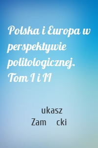 Polska i Europa w perspektywie politologicznej. Tom I i II