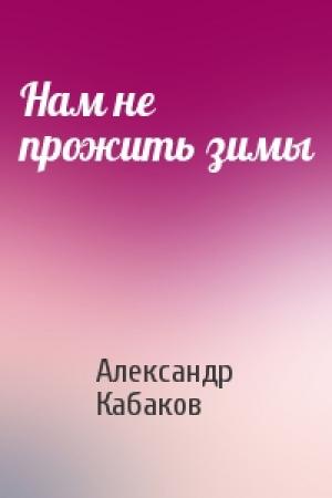 Обложка книги «Нам не прожить зимы» — Александр Кабаков