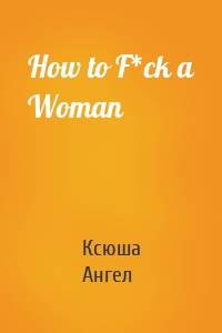 How to F*ck a Woman