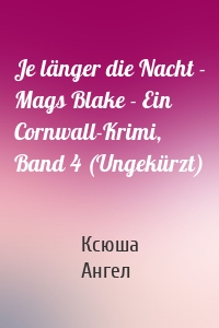 Je länger die Nacht - Mags Blake - Ein Cornwall-Krimi, Band 4 (Ungekürzt)