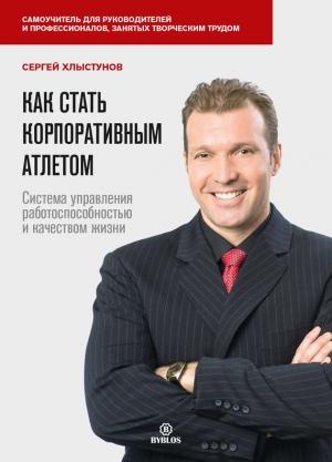 Обложка книги «Как стать корпоративным атлетом. Система управления работоспособностью и качеством жизни» — Сергей Хлыстунов